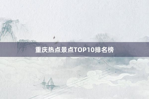 重庆热点景点TOP10排名榜