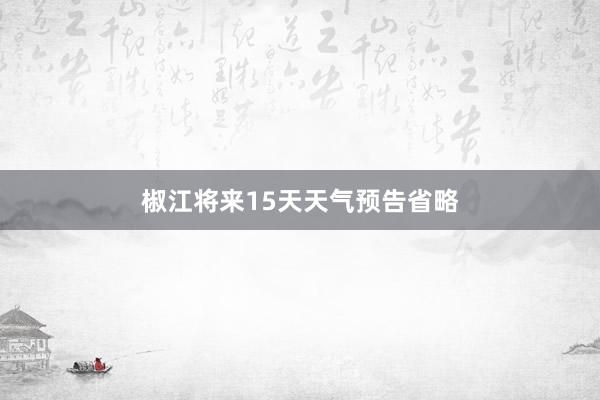 椒江将来15天天气预告省略